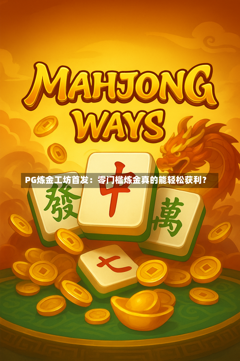 PG炼金工坊首发：零门槛炼金真的能轻松获利？-第1张图片-PG电子站-PG电游排行_经典PG法老牌-PG街头涂鸦积分-PG魔法药水技巧-PG电子猿宇宙-PG电游铸造大师-PG怪盗神偷攻略-高分pg忍者小浣熊-pg非洲大冒险汇总-PG皇家游轮玩法-PG超级高尔夫模拟器-PG元素精灵连击-PG泰嗨泼水节玩法-PG电音派对客户端-真人PG维京纪元-PG美食美刻使用-PG炼金工坊首发-在线PG疯赚过山车-PG发财鱼虾蟹捕捞技巧_最火PG电子榜单